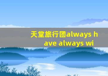 天堂旅行团always have always wi